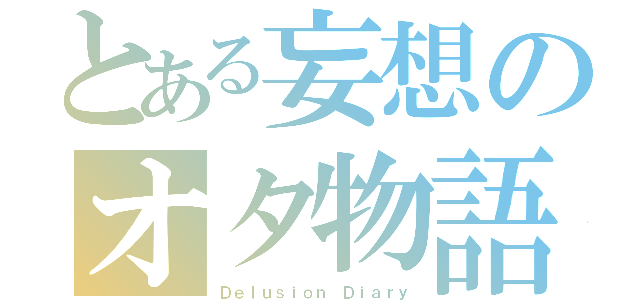 とある妄想のオタ物語（Ｄｅｌｕｓｉｏｎ Ｄｉａｒｙ）