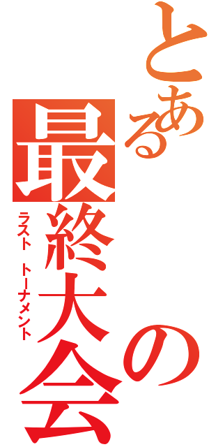 とあるの最終大会（ラスト　トーナメント）