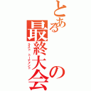 とあるの最終大会（ラスト　トーナメント）