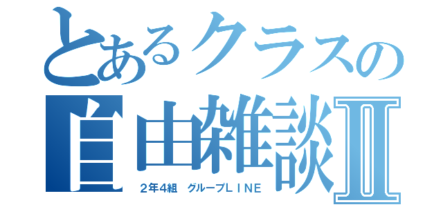 とあるクラスの自由雑談場Ⅱ（ ２年４組 グループＬＩＮＥ）