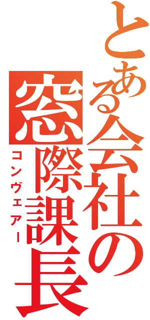 とある会社の窓際課長Ⅱ（コンヴェアー）