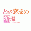 とある恋愛の循環（サーキュレーション）