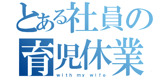 とある社員の育児休業（ｗｉｔｈ ｍｙ ｗｉｆｅ）