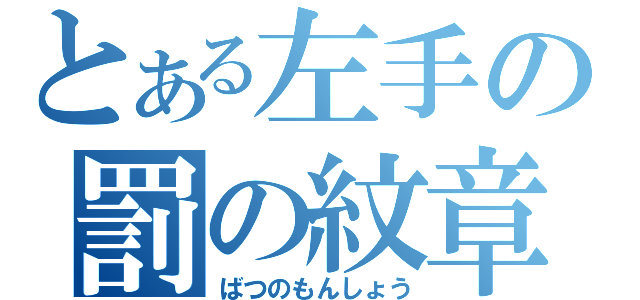 とある左手の罰の紋章（ばつのもんしょう）