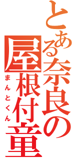 とある奈良の屋根付童子（まんとくん）