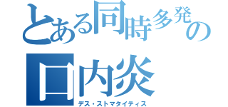 とある同時多発の口内炎（デス・ストマタイティス）