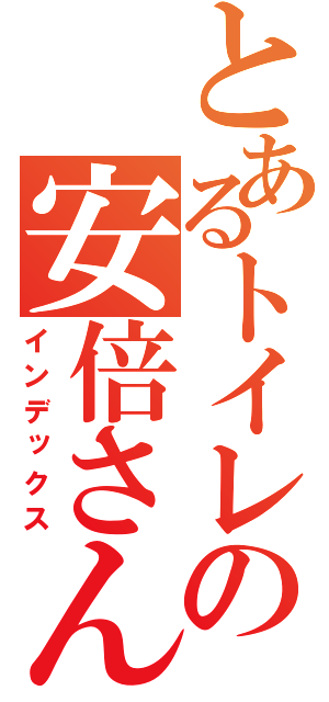 とあるトイレの安倍さん（インデックス）