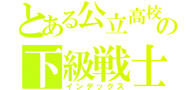 とある公立高校の下級戦士（インデックス）