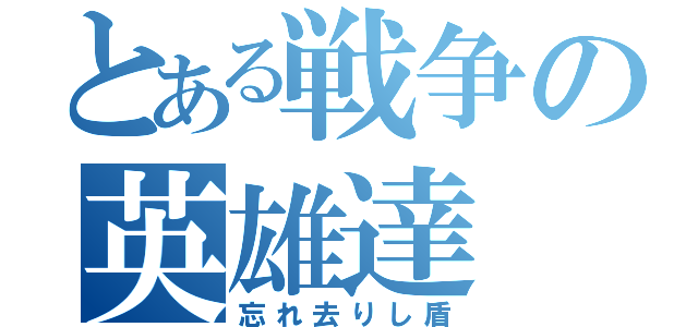 とある戦争の英雄達（忘れ去りし盾）