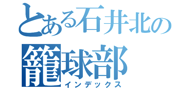 とある石井北の籠球部（インデックス）