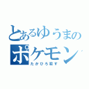 とあるゆうまのポケモンバトル（たかひろ殺す）