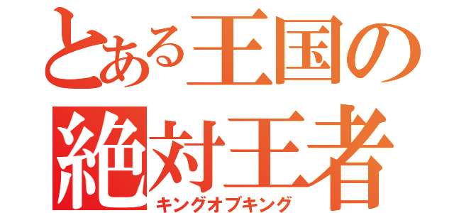 とある王国の絶対王者（キングオブキング）