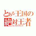 とある王国の絶対王者（キングオブキング）