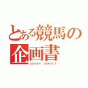 とある競馬の企画書（ＤＥＲＢＹ ＩＭＰＡＣＴ）