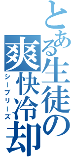 とある生徒の爽快冷却（シーブリーズ）