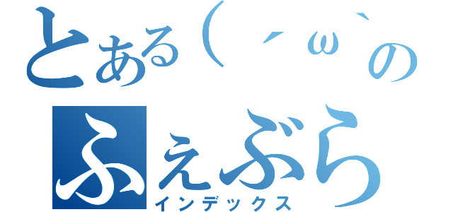 とある（´ω｀）のふぇぶら（インデックス）