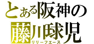 とある阪神の藤川球児（リリーフエース）