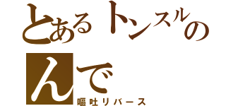 とあるトンスルのんで（嘔吐リバース）