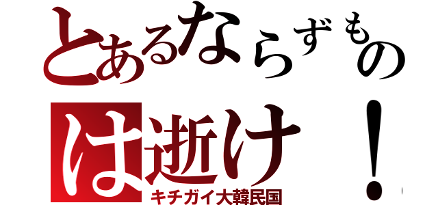 とあるならずものは逝け！（キチガイ大韓民国）