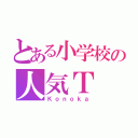 とある小学校の人気Ｔ（Ｋｏｎｏｋａ）