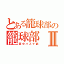 とある籠球部の籠球部Ⅱ（両中バスケ部）