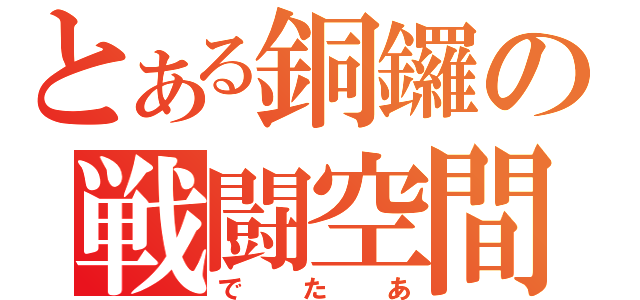 とある銅鑼の戦闘空間（でたあ）