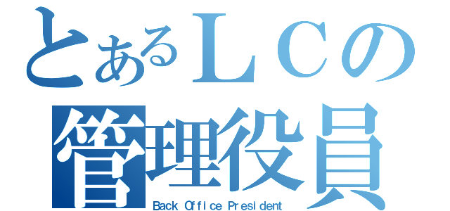 とあるＬＣの管理役員（Ｂａｃｋ Ｏｆｆｉｃｅ Ｐｒｅｓｉｄｅｎｔ）