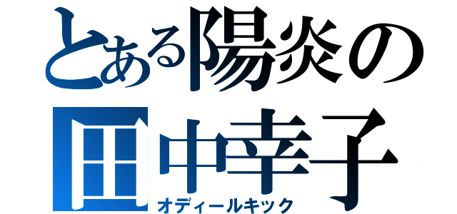 とある陽炎の田中幸子（オディールキック）