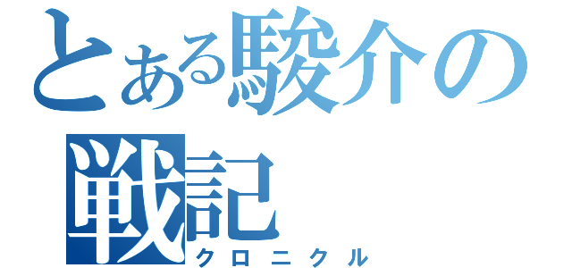 とある駿介の戦記（クロニクル）