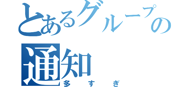 とあるグループの通知（多すぎ）