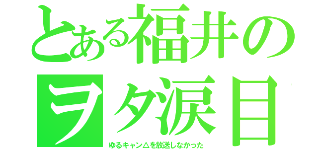 とある福井のヲタ涙目（ゆるキャン△を放送しなかった）