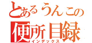 とあるうんこの便所目録（インデックス）