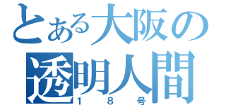 とある大阪の透明人間（１８号）