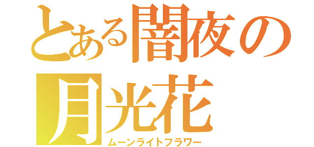 とある闇夜の月光花（ムーンライトフラワー）