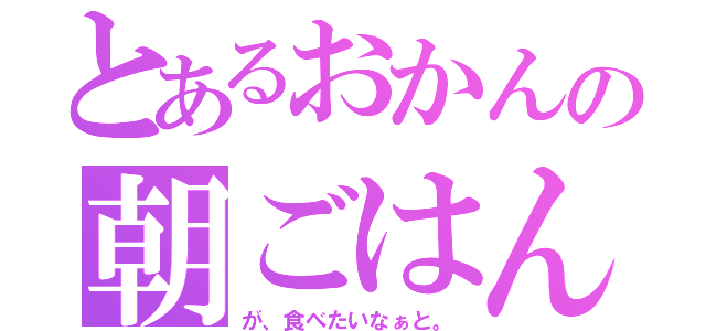 とあるおかんの朝ごはん（が、食べたいなぁと。）