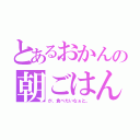 とあるおかんの朝ごはん（が、食べたいなぁと。）