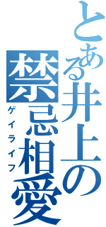 とある井上の禁忌相愛（ゲイライフ）