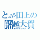 とある田上の船越大賀（オタクヨビグン）