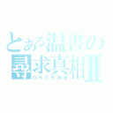 とある温書の尋求真相Ⅱ（ＧＲＳＨ加油）