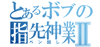 とあるボブの指先神業Ⅱ（ペン回し）