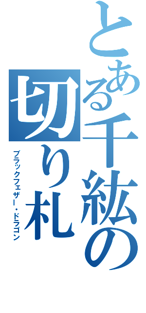 とある千紘の切り札（ブラックフェザー・ドラゴン）