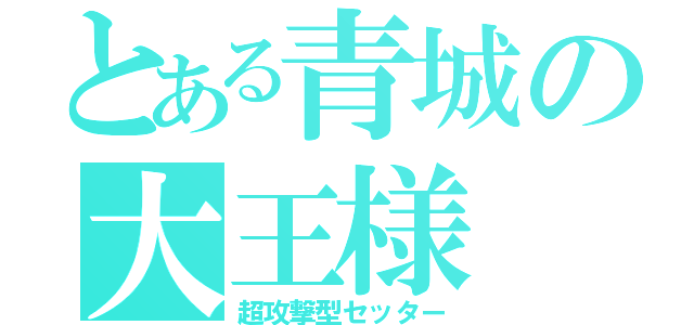 とある青城の大王様（超攻撃型セッター）