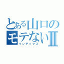 とある山口のモテない話Ⅱ（インデックス）