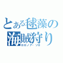 とある毬藻の海賊狩り（ロロノア・ゾロ）