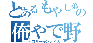 とあるもやし弟子の俺やで野郎（コリーモンティス）