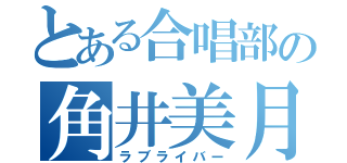 とある合唱部の角井美月（ラブライバー）