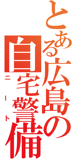 とある広島の自宅警備員（ニート）