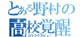 とある野村の高校覚醒（コウコウデビュー）