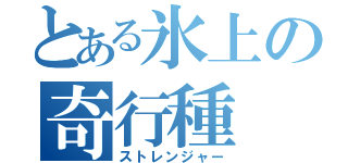 とある氷上の奇行種（ストレンジャー）