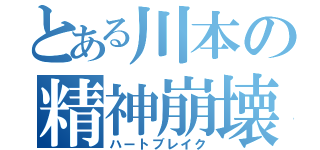 とある川本の精神崩壊（ハートブレイク）